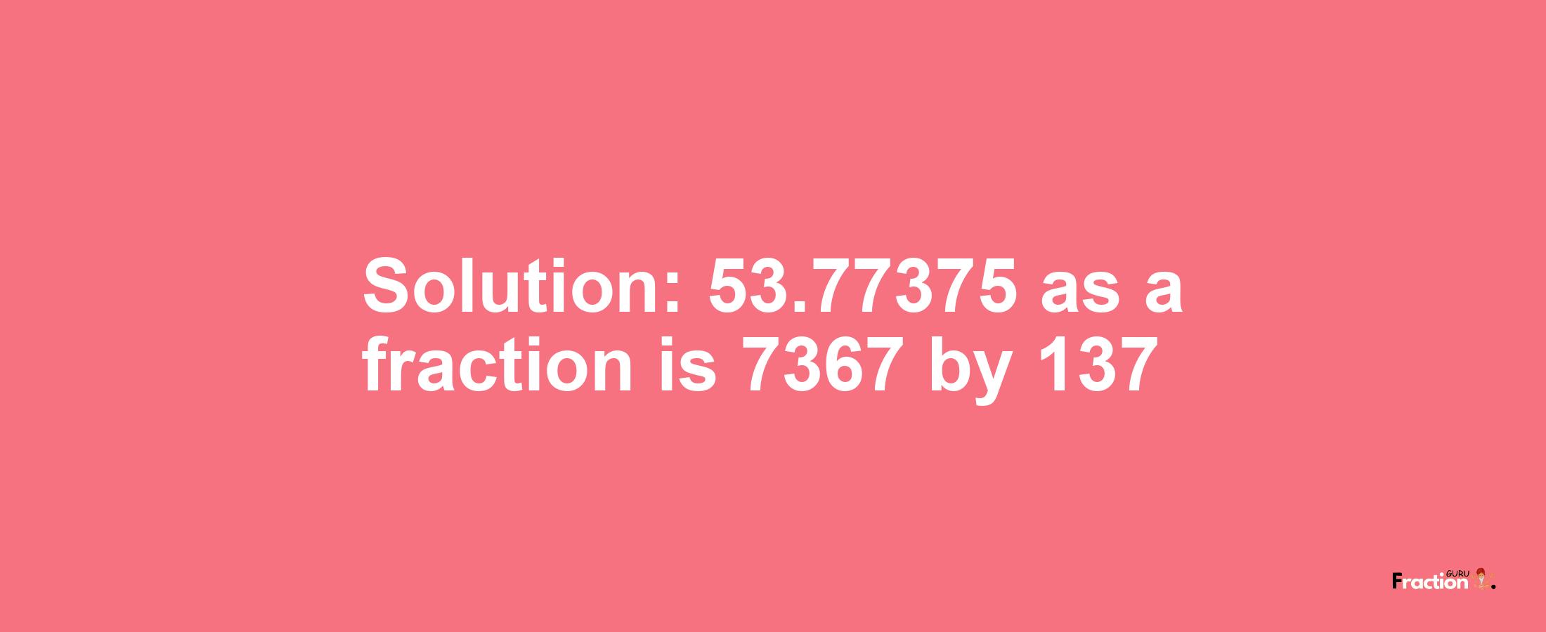 Solution:53.77375 as a fraction is 7367/137